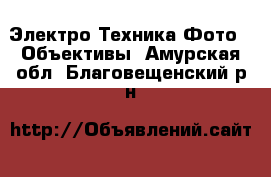 Электро-Техника Фото - Объективы. Амурская обл.,Благовещенский р-н